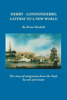 Derry-Londonderry: Gateway to a New World. the Story of Emigration from the Foyle by Sail and Steam by Michell, Brian