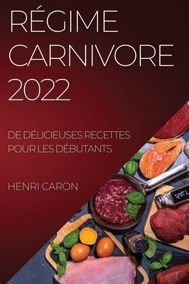 Régime Carnivore 2022: de Délicieuses Recettes Pour Les Débutants by Caron, Henri