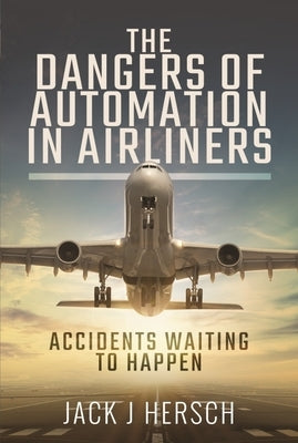 The Dangers of Automation in Airliners: Accidents Waiting to Happen by Hersch, Jack J.