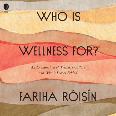 Who Is Wellness For?: An Examination of Wellness Culture and Who It Leaves Behind by R&#243;is&#237;n, Fariha