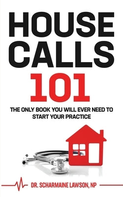 Housecalls 101: The Only Book You Will Ever Need To Start Your Housecall Practice by Lawson, Scharmaine