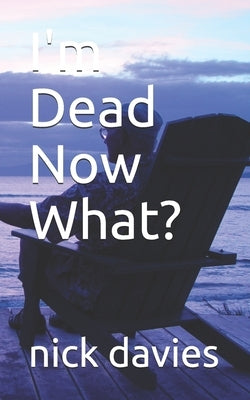 I'm Dead Now What? by Davies, Nick