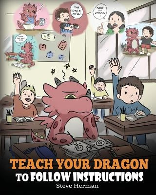 Teach Your Dragon To Follow Instructions: Help Your Dragon Follow Directions. A Cute Children Story To Teach Kids The Importance of Listening and Foll by Herman, Steve
