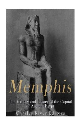 Memphis: The History and Legacy of the Capital of Ancient Egypt by Charles River Editors