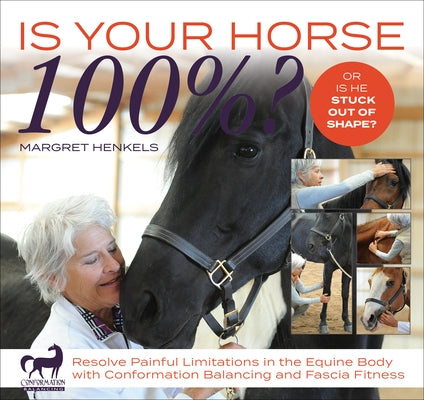 Is Your Horse 100%?: Resolve Painful Limitations in the Equine Body with Conformation Balancing and Fascia Fitness by Henkels, Margret