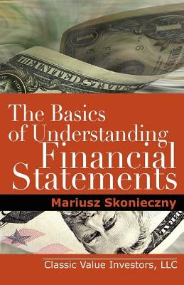 The Basics of Understanding Financial Statements: Learn How to Read Financial Statements by Understanding the Balance Sheet, the Income Statement, and by Skonieczny, Mariusz