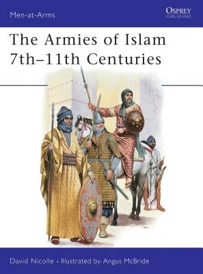 The Armies of Islam 7th 11th Centuries by Nicolle, David