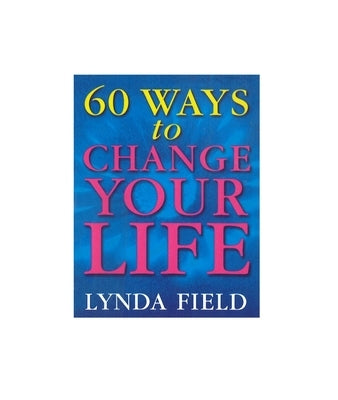 60 Ways to Change Your Life by Field, Lynda