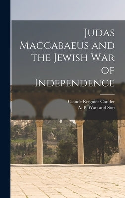 Judas Maccabaeus and the Jewish War of Independence by Conder, Claude Reignier