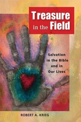 Treasure in the Field: Salvation in the Bible and in Our Lives by Krieg, Robert A.