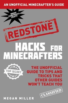 Hacks for Minecrafters: Redstone: The Unofficial Guide to Tips and Tricks That Other Guides Won't Teach You by Miller, Megan