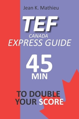 Tef Canada Express Guide: 45 Minutes To Double Your Score by Mathieu, Jean K.