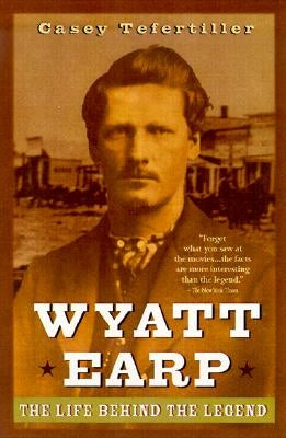 Wyatt Earp: The Life Behind the Legend by Tefertiller, Casey