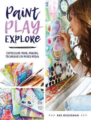 Paint, Play, Explore: Expressive Mark-Making Techniques in Mixed Media by Missigman, Rae