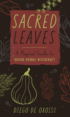 Sacred Leaves: A Magical Guide to Orisha Herbal Witchcraft by de Oxossi, Diego