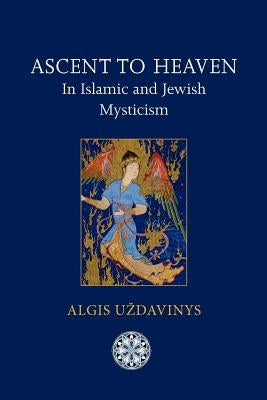 Ascent to Heaven in Islamic and Jewish Mysticism by Uzdavinys, Algis
