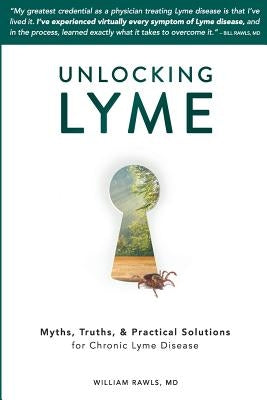 Unlocking Lyme: Myths, Truths, and Practical Solutions for Chronic Lyme Disease by Rawls, William