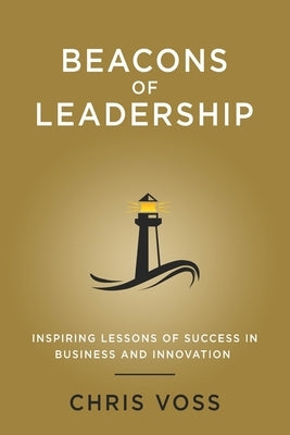 Beacons of Leadership: Inspiring Lessons of Success in Business and Innovation by Voss, Chris