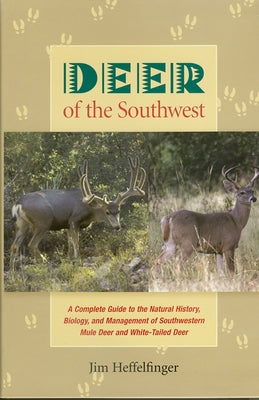 Deer of the Southwest: A Complete Guide to the Natural History, Biology, and Management of Southwestern Mule Deer and White-Tailed Deer by Heffelfinger, Jim