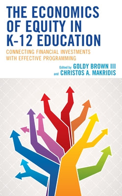 The Economics of Equity in K-12 Education: Connecting Financial Investments with Effective Programming by Brown, Goldy, III