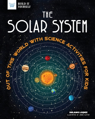 The Solar System: Out of This World with Science Activities for Kids by Lopez, Delano