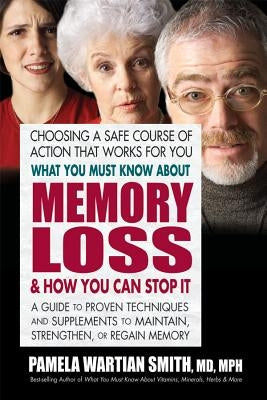 What You Must Know about Memory Loss & How You Can Stop It: A Guide to Proven Techniques and Supplements to Maintain, Strengthen, or Regain Memory by Smith, Pamela Wartian