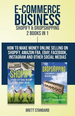 E-Commerce Business - Shopify & Dropshipping: 2 Books in 1: How to Make Money Online Selling on Shopify, Amazon FBA, eBay, Facebook, Instagram and Oth by Standard, Brett