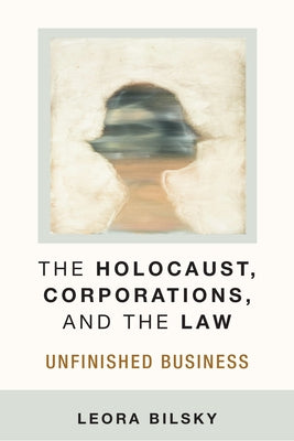 The Holocaust, Corporations, and the Law: Unfinished Business by Bilsky, Leora Yedida