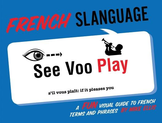 French Slanguage: A Fun Visual Guide to French Terms and Phrases by Ellis, Mike