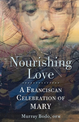 Nourishing Love: A Franciscan Celebration of Mary by Bodo, Murray