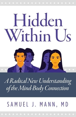 Hidden Within Us: A Radical New Understanding of the Mind-Body Connection by Mann, Samuel J.