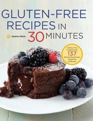 Gluten-Free Recipes in 30 Minutes: A Gluten-Free Cookbook with 137 Quick & Easy Recipes Prepared in 30 Minutes by Shasta Press