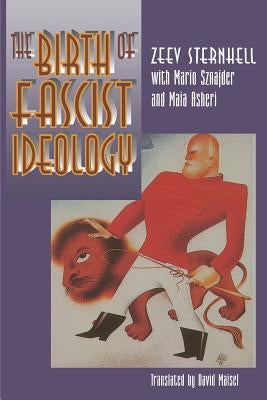 The Birth of Fascist Ideology: From Cultural Rebellion to Political Revolution by Sternhell, Zeev