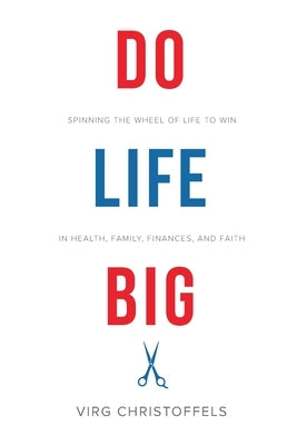 Do Life Big: Spinning the Wheel of Life to Win in Health, Family, Finances, and Faith by Christoffels, Virg