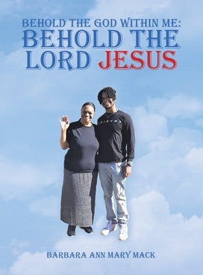 Behold the God Within Me: Behold the Lord Jesus by Mack, Barbara Ann Mary