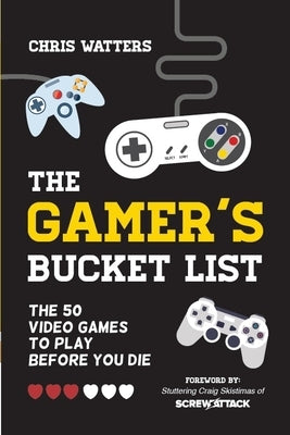 The Gamer's Bucket List: The 50 Video Games to Play Before You Die by Watters, Chris