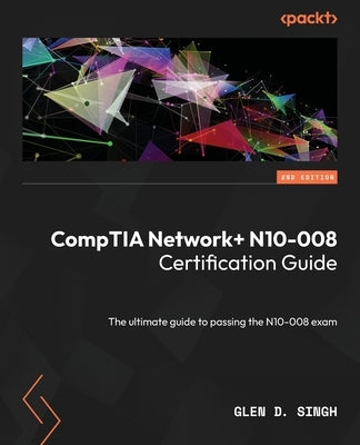 CompTIA Network] N10-008 Certification Guide - Second Edition: The ultimate guide to passing the N10-008 exam by Singh, Glen D.