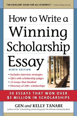 How to Write a Winning Scholarship Essay: 30 Essays That Won Over $3 Million in Scholarships by Tanabe, Gen