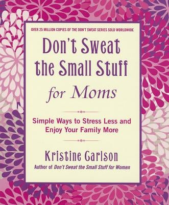 Don't Sweat the Small Stuff for Moms: Simple Ways to Stress Less and Enjoy Your Family More by Carlson, Kristine