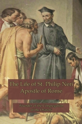 The Life of St. Philip Neri: Apostle of Rome and Founder of the Congregation of the Oratory by Hope