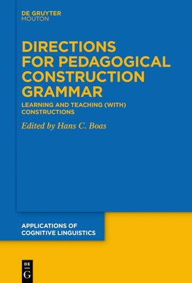 Directions for Pedagogical Construction Grammar: Learning and Teaching (With) Constructions by Boas, Hans C.