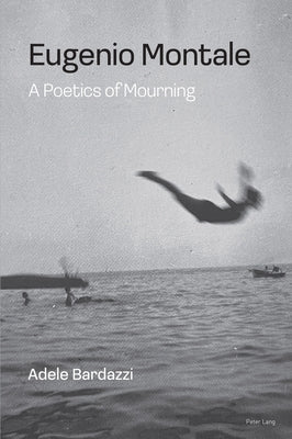 Eugenio Montale: A Poetics of Mourning by Bardazzi, Adele