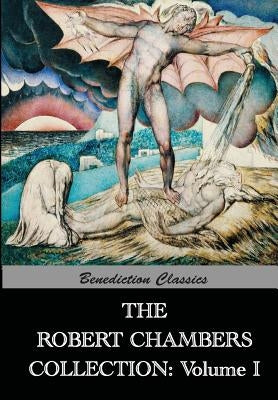 The Robert Chambers Collection: Volume I. The King in Yellow and Other Works by Chambers, Robert W.