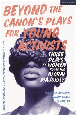 Beyond the Canon's Plays for Young Activists: Three Plays by Women from the Global Majority by Adebayo, Mojisola