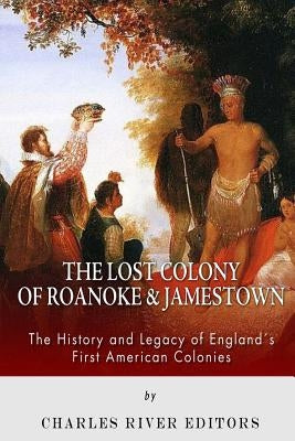 The Lost Colony of Roanoke and Jamestown: The History and Legacy of England's First American Colonies by Charles River Editors