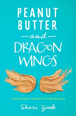 Peanut Butter and Dragon Wings: A Mother's Search for Grace by Zook, Shari