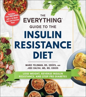 The Everything Guide to the Insulin Resistance Diet: Lose Weight, Reverse Insulin Resistance, and Stop Pre-Diabetes by Feldman, Marie
