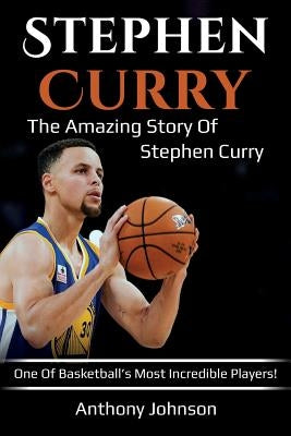 Stephen Curry: The amazing story of Stephen Curry - one of basketball's most incredible players! by Johnson, Anthony