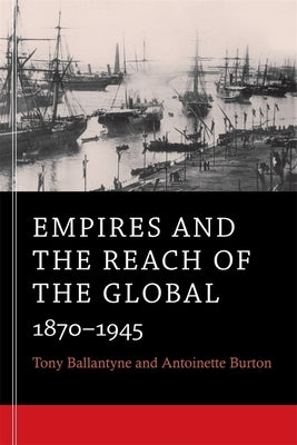 Empires and the Reach of the Global: 1870-1945 by Ballantyne, Tony