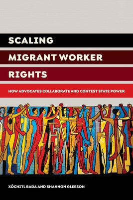 Scaling Migrant Worker Rights: How Advocates Collaborate and Contest State Power by Bada, Xochitl